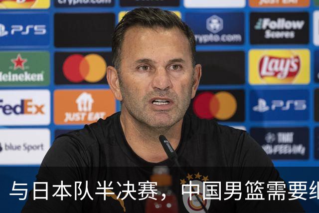 与日本队半决赛，中国男篮需要继续发挥内线优势+后场保持攻击力